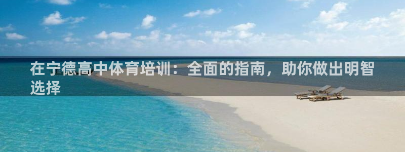 欧陆娱乐安全?：在宁德高中体育培训：全面的指南，助你做出明智