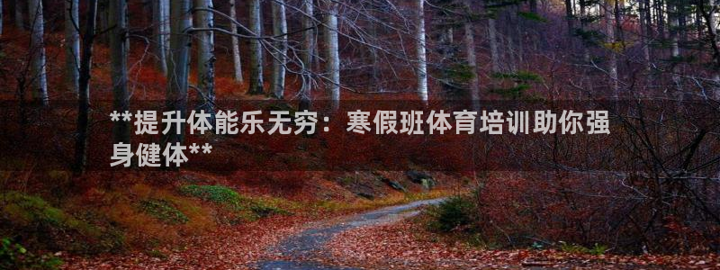 欧陆娱乐官网首页网址：**提升体能乐无穷：寒假班体育