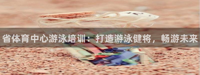 欧陆娱乐app攻略大全：省体育中心游泳培训：打造游泳