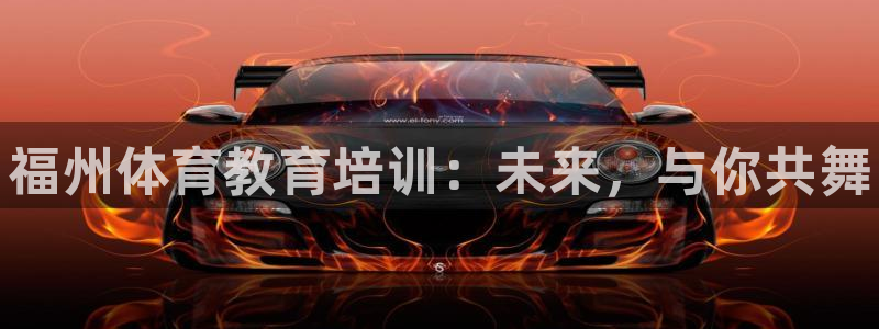 欧陆娱乐官网注册中心在哪：福州体育教育培训：未来，与